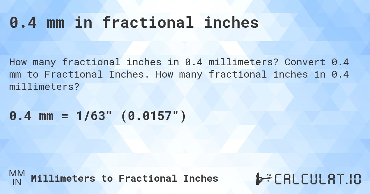 0.4 mm in fractional inches. Convert 0.4 mm to Fractional Inches. How many fractional inches in 0.4 millimeters?