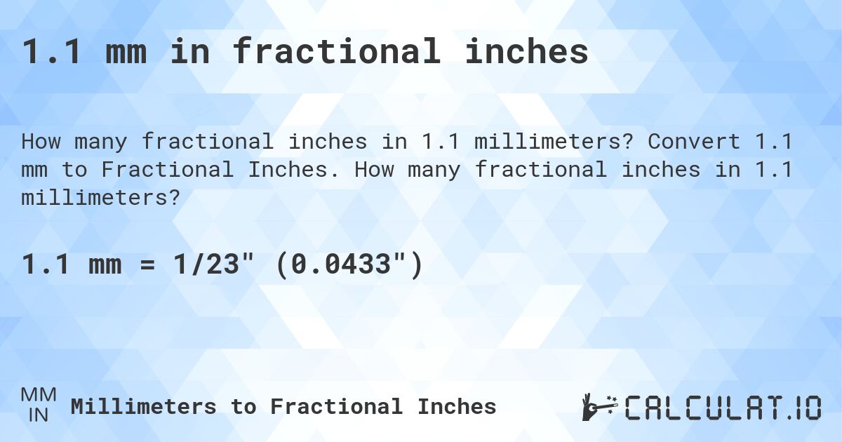 1.1 mm in fractional inches. Convert 1.1 mm to Fractional Inches. How many fractional inches in 1.1 millimeters?