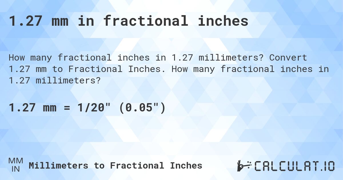1.27 mm in fractional inches. Convert 1.27 mm to Fractional Inches. How many fractional inches in 1.27 millimeters?