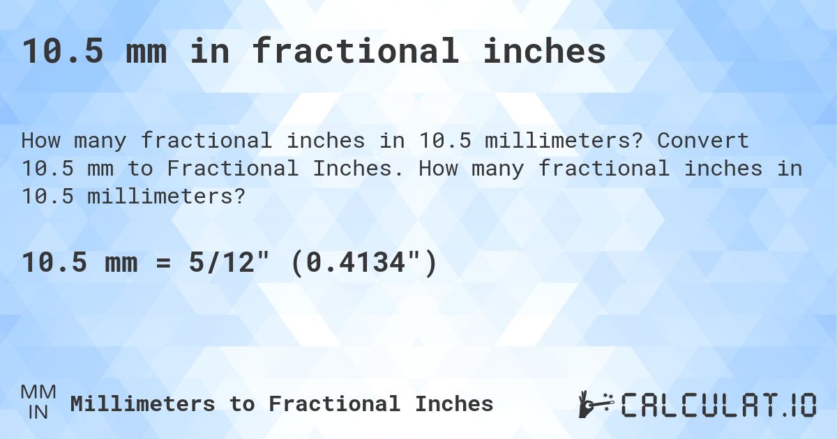 10.5 mm in fractional inches. Convert 10.5 mm to Fractional Inches. How many fractional inches in 10.5 millimeters?