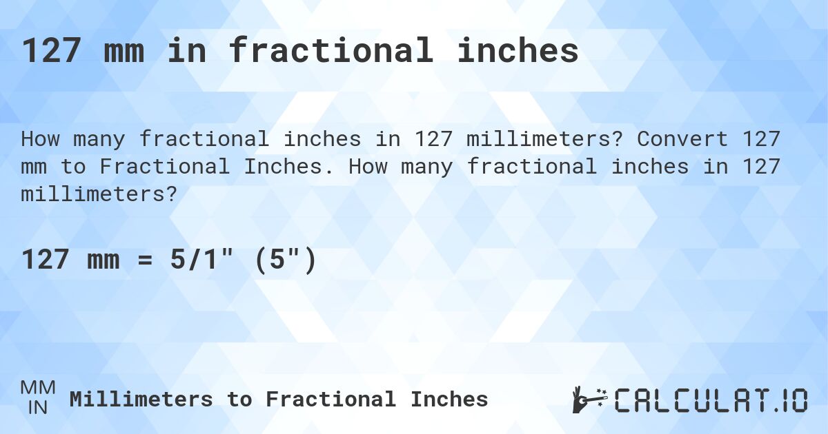 127 mm in fractional inches. Convert 127 mm to Fractional Inches. How many fractional inches in 127 millimeters?