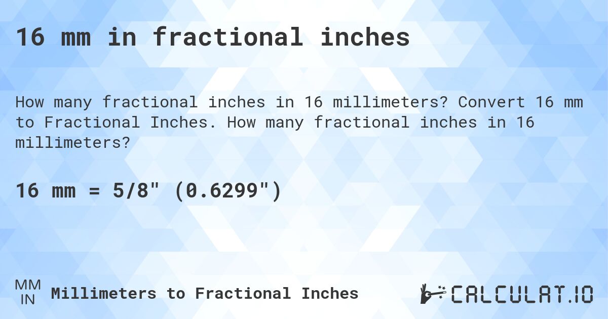 16 mm in fractional inches. Convert 16 mm to Fractional Inches. How many fractional inches in 16 millimeters?
