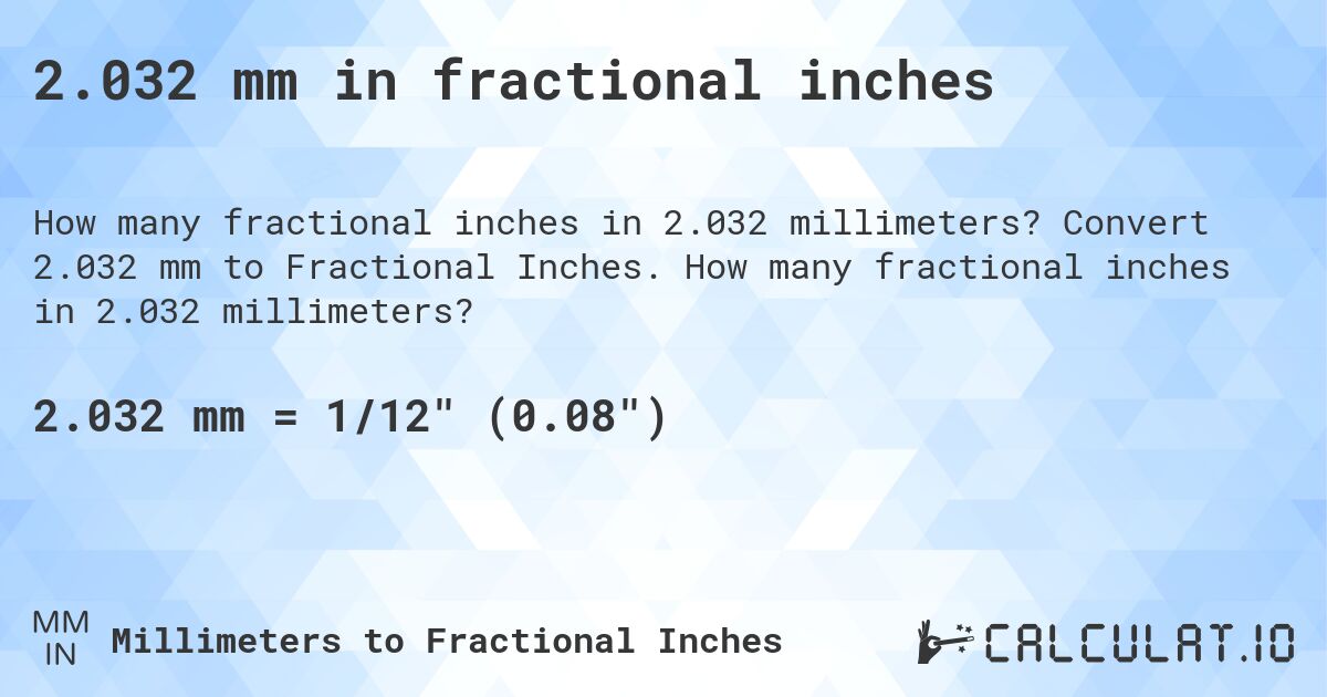 2.032 mm in fractional inches. Convert 2.032 mm to Fractional Inches. How many fractional inches in 2.032 millimeters?