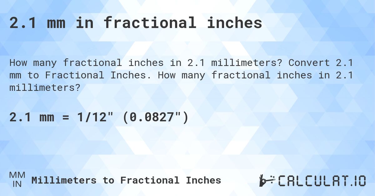 2.1 mm in fractional inches. Convert 2.1 mm to Fractional Inches. How many fractional inches in 2.1 millimeters?