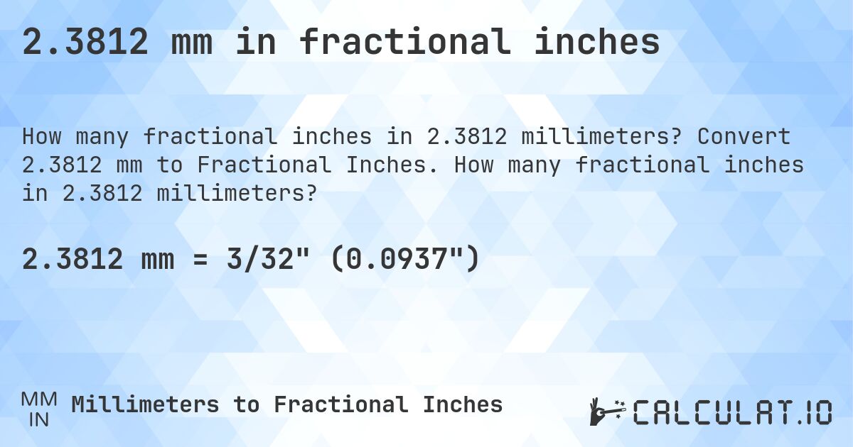2.3812 mm in fractional inches. Convert 2.3812 mm to Fractional Inches. How many fractional inches in 2.3812 millimeters?