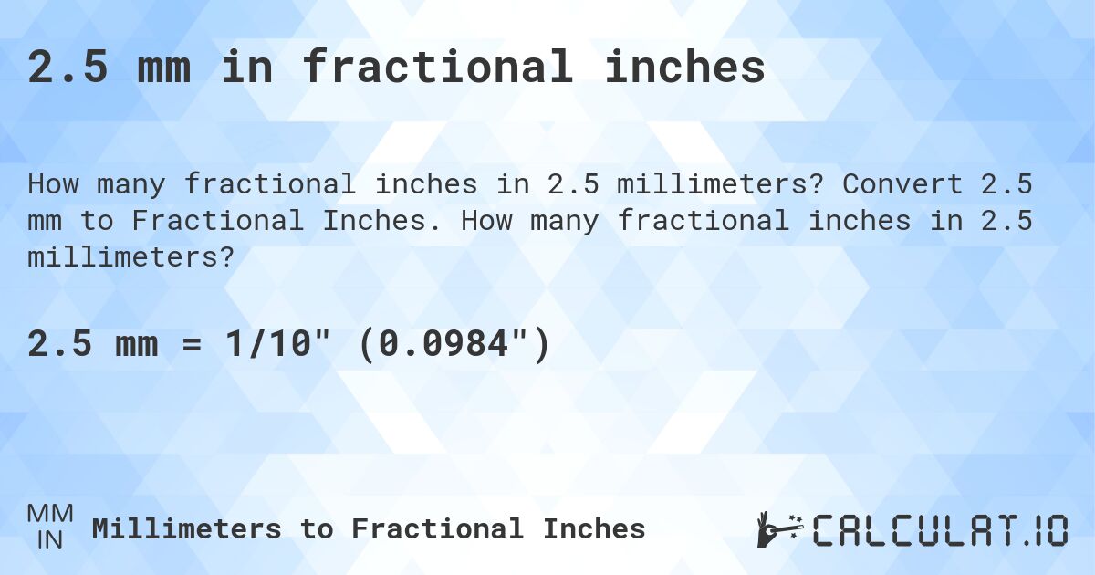 2.5 mm in fractional inches. Convert 2.5 mm to Fractional Inches. How many fractional inches in 2.5 millimeters?