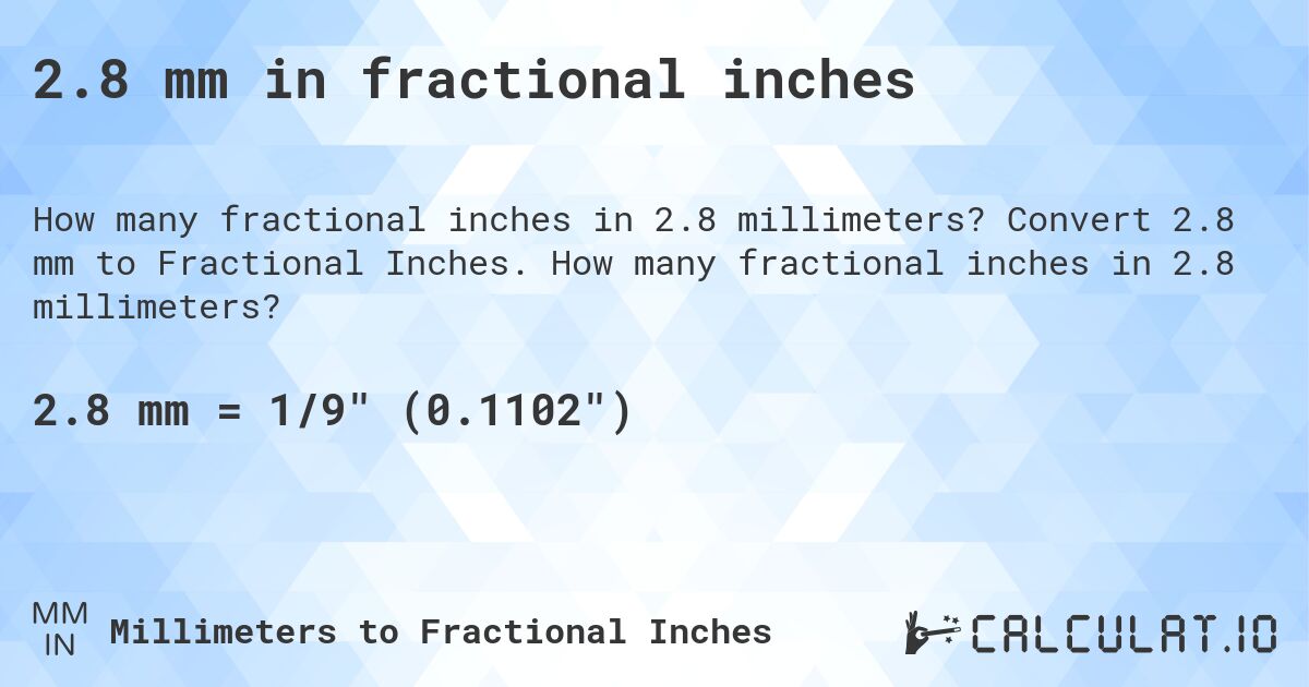 2.8 mm in fractional inches. Convert 2.8 mm to Fractional Inches. How many fractional inches in 2.8 millimeters?