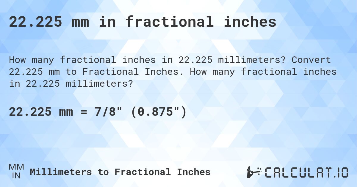 22.225 mm in fractional inches. Convert 22.225 mm to Fractional Inches. How many fractional inches in 22.225 millimeters?