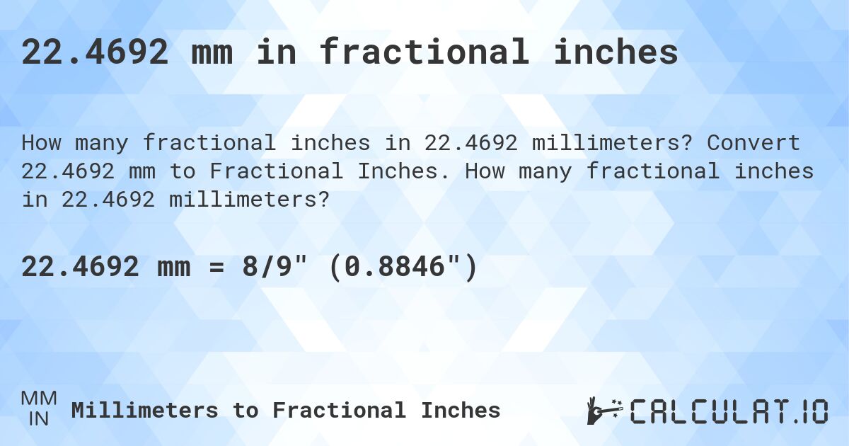 22.4692 mm in fractional inches. Convert 22.4692 mm to Fractional Inches. How many fractional inches in 22.4692 millimeters?