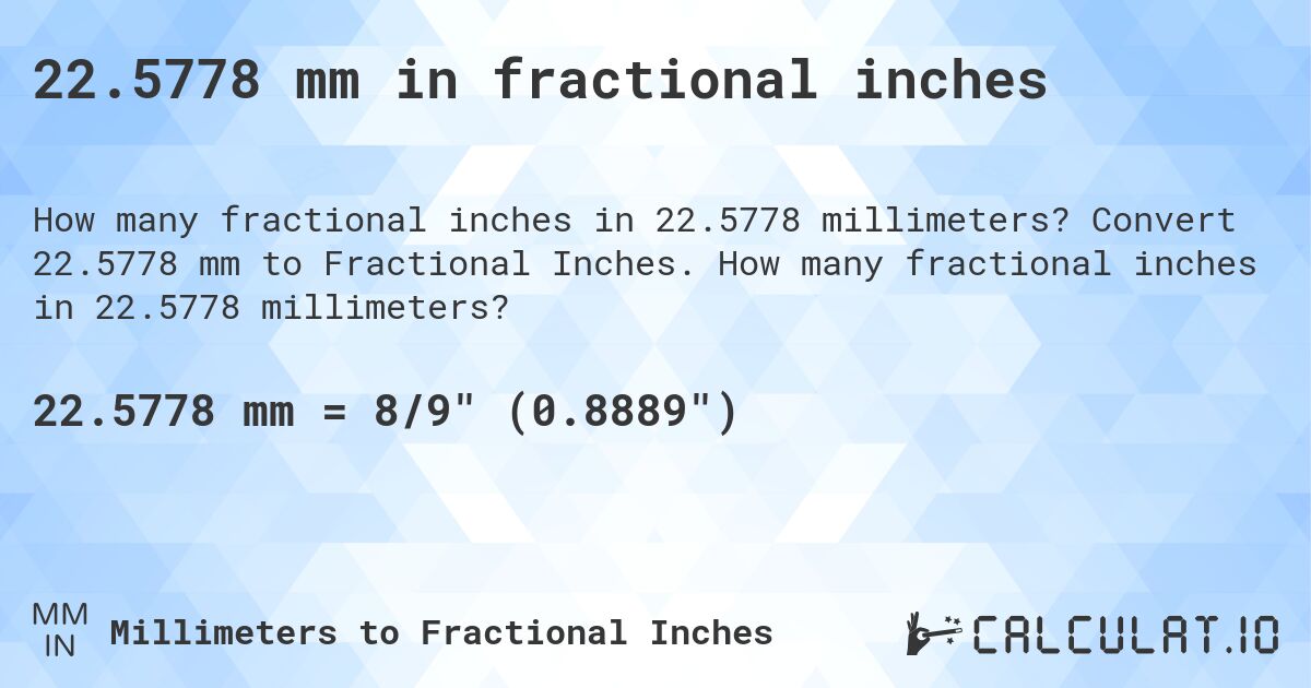 22.5778 mm in fractional inches. Convert 22.5778 mm to Fractional Inches. How many fractional inches in 22.5778 millimeters?