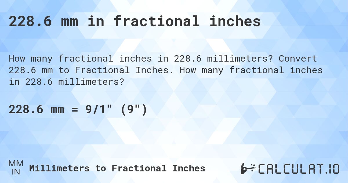 228.6 mm in fractional inches. Convert 228.6 mm to Fractional Inches. How many fractional inches in 228.6 millimeters?