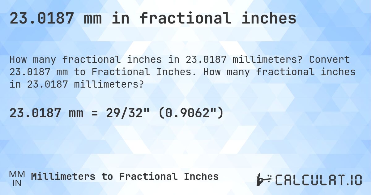 23.0187 mm in fractional inches. Convert 23.0187 mm to Fractional Inches. How many fractional inches in 23.0187 millimeters?