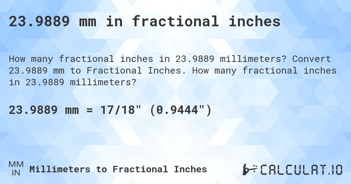 23.9889 mm in fractional inches. Convert 23.9889 mm to Fractional Inches. How many fractional inches in 23.9889 millimeters?