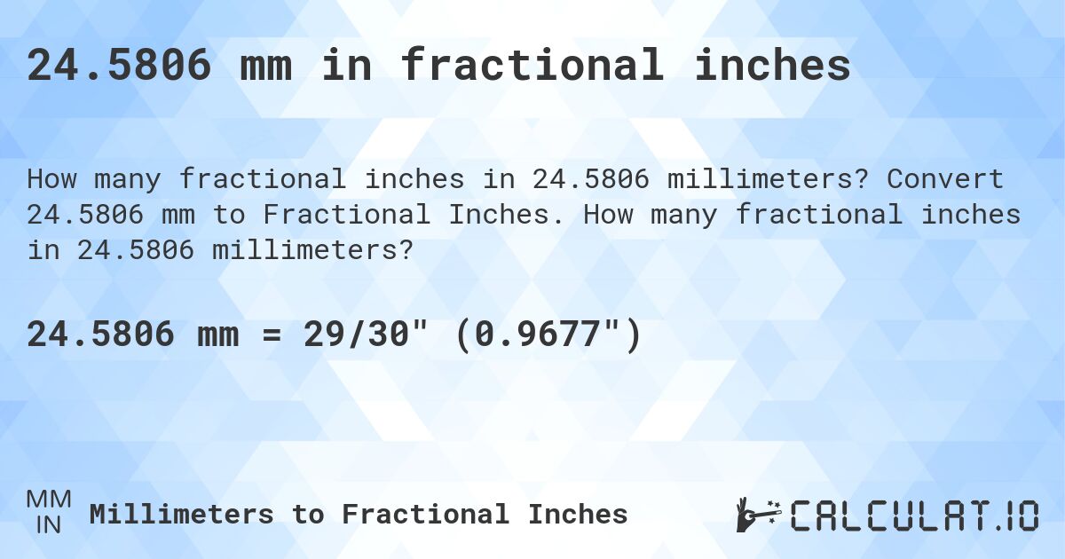 24.5806 mm in fractional inches. Convert 24.5806 mm to Fractional Inches. How many fractional inches in 24.5806 millimeters?