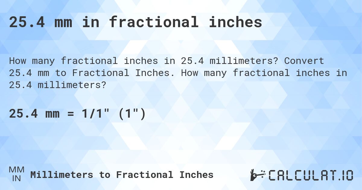 25.4 mm in fractional inches. Convert 25.4 mm to Fractional Inches. How many fractional inches in 25.4 millimeters?
