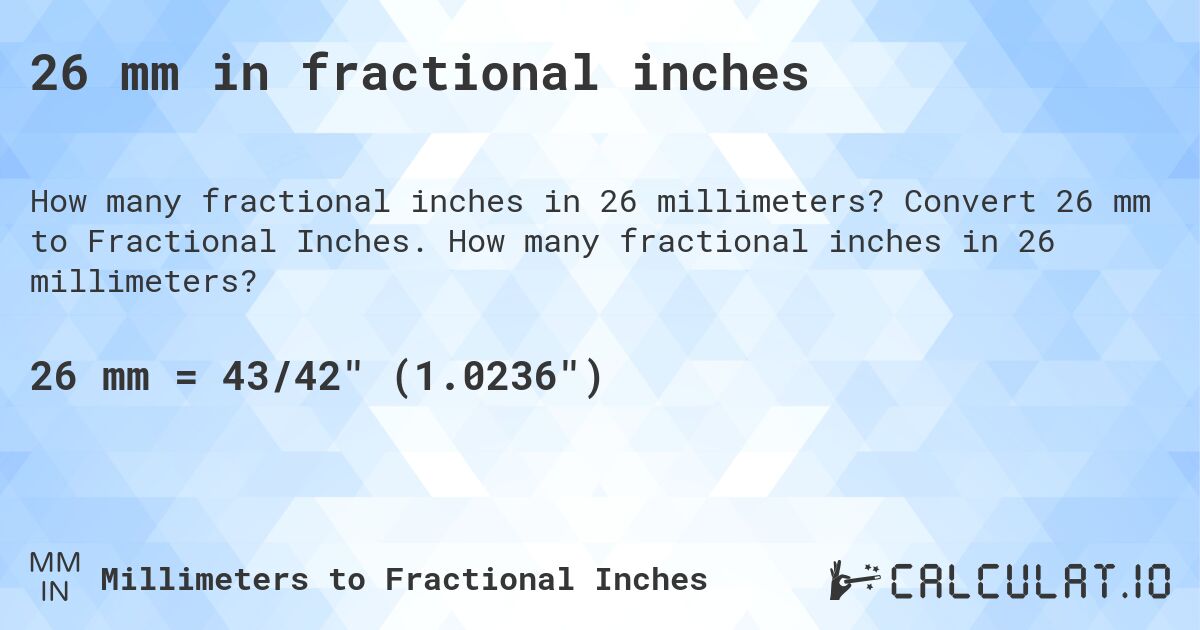 26 mm in fractional inches. Convert 26 mm to Fractional Inches. How many fractional inches in 26 millimeters?