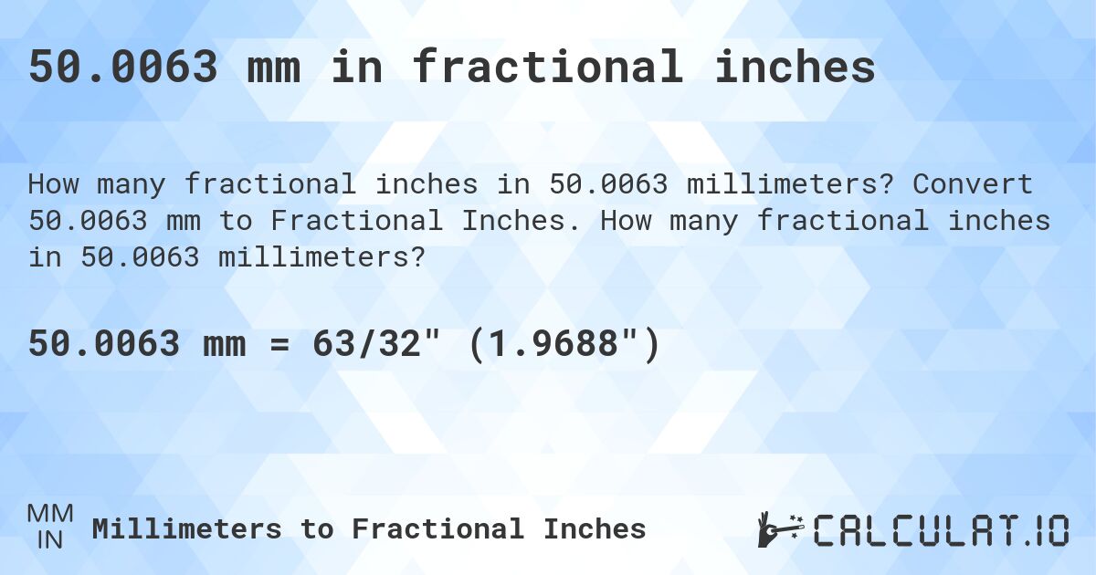 50.0063 mm in fractional inches. Convert 50.0063 mm to Fractional Inches. How many fractional inches in 50.0063 millimeters?