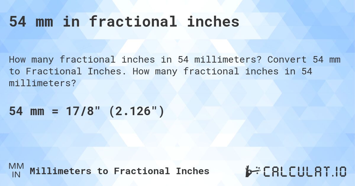 54 mm in fractional inches. Convert 54 mm to Fractional Inches. How many fractional inches in 54 millimeters?