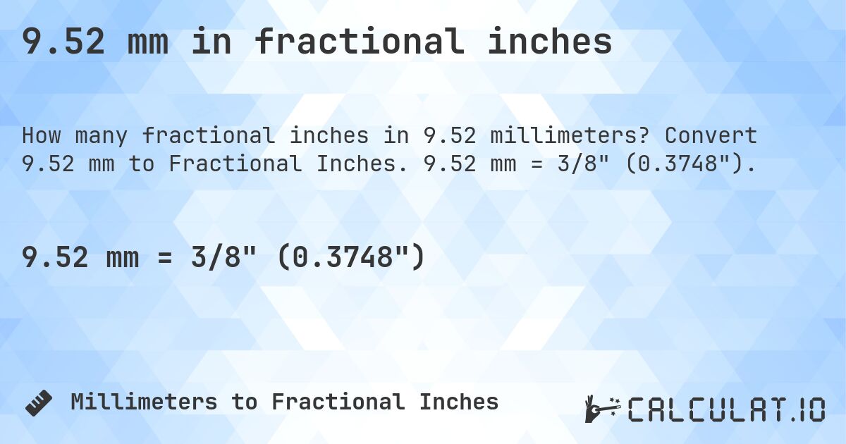 9.52 mm in fractional inches. Convert 9.52 mm to Fractional Inches. 9.52 mm = 3/8 (0.3748).
