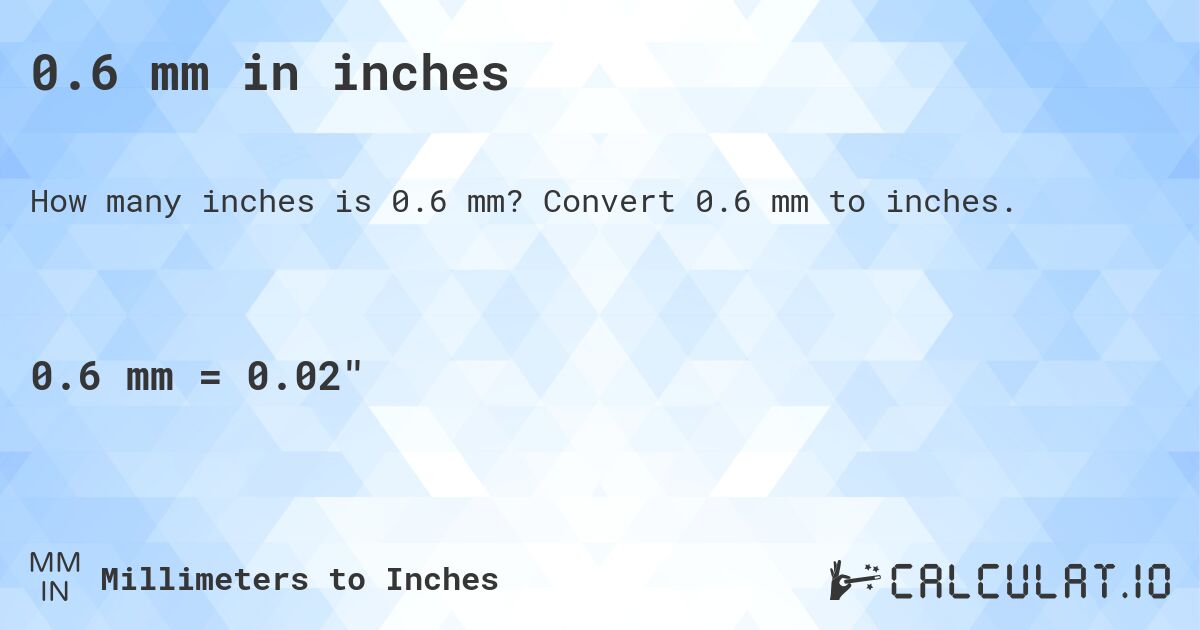 0.6 mm in inches. Convert 0.6 mm to inches.