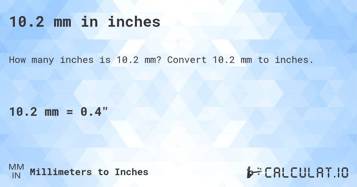 10.2 mm in inches. Convert 10.2 mm to inches.