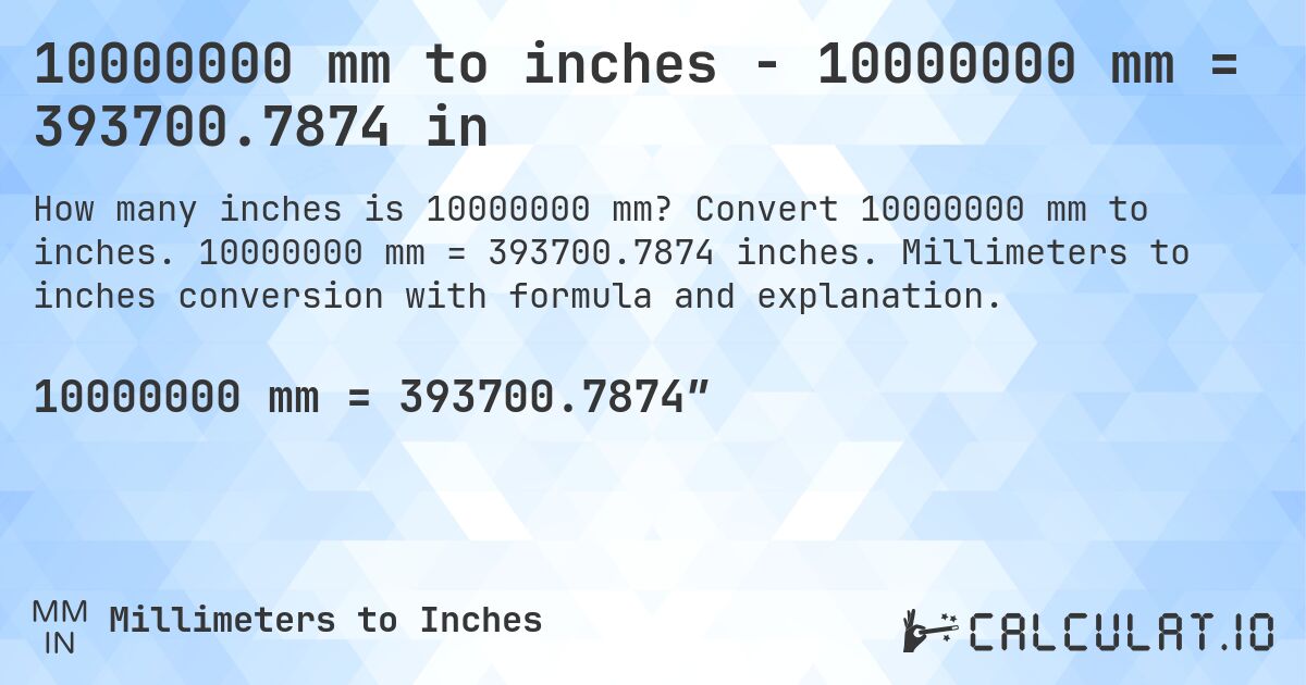 10000000 mm to inches - 10000000 mm = 393700.7874 in. Convert 10000000 mm to inches. 10000000 mm = 393700.7874 inches. Millimeters to inches conversion with formula and explanation.