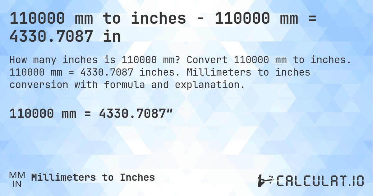 110000 mm to inches - 110000 mm = 4330.7087 in. Convert 110000 mm to inches. 110000 mm = 4330.7087 inches. Millimeters to inches conversion with formula and explanation.