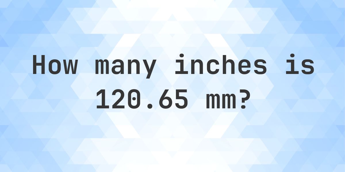 120.65 mm to inches - 120.65 mm = 4.75 in - Calculatio