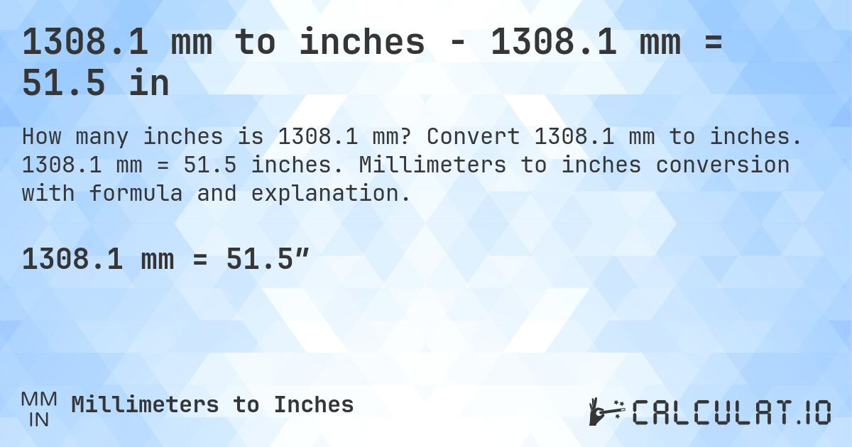 1308.1 mm to inches - 1308.1 mm = 51.5 in. Convert 1308.1 mm to inches. 1308.1 mm = 51.5 inches. Millimeters to inches conversion with formula and explanation.