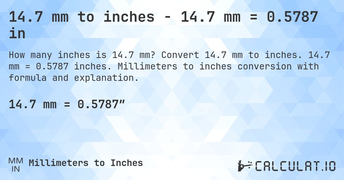 14.7 mm to inches - 14.7 mm = 0.5787 in. Convert 14.7 mm to inches. 14.7 mm = 0.5787 inches. Millimeters to inches conversion with formula and explanation.