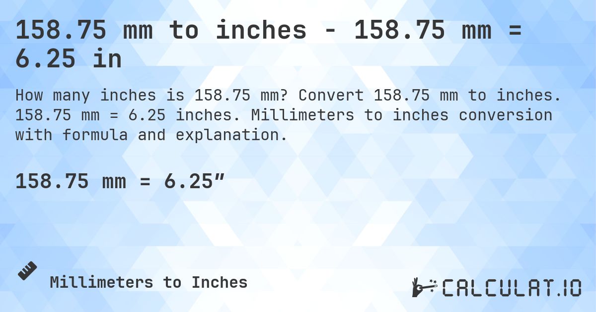 158.75 mm to inches - 158.75 mm = 6.25 in. Convert 158.75 mm to inches. 158.75 mm = 6.25 inches. Millimeters to inches conversion with formula and explanation.