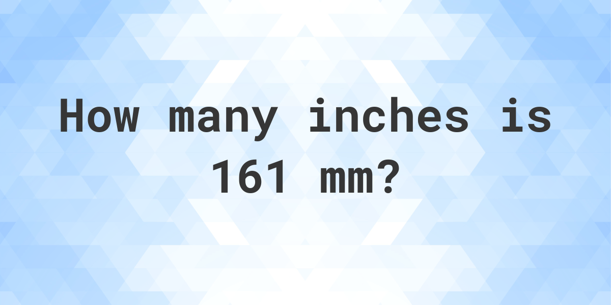 161 mm in inches - Calculatio