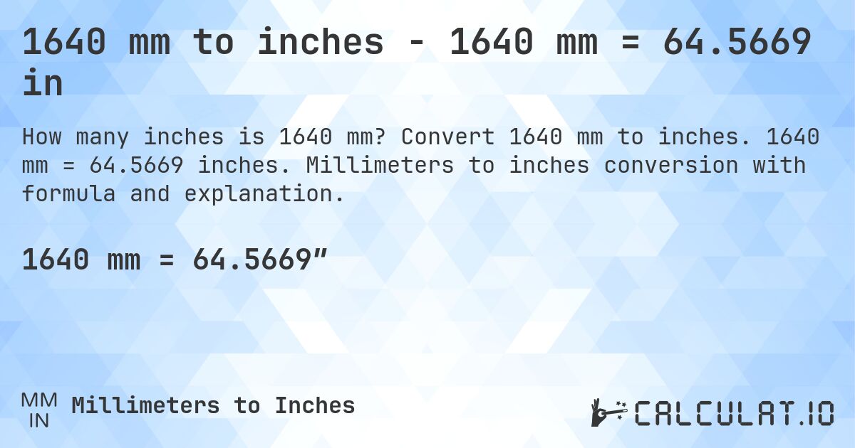 1640 mm to inches - 1640 mm = 64.5669 in. Convert 1640 mm to inches. 1640 mm = 64.5669 inches. Millimeters to inches conversion with formula and explanation.