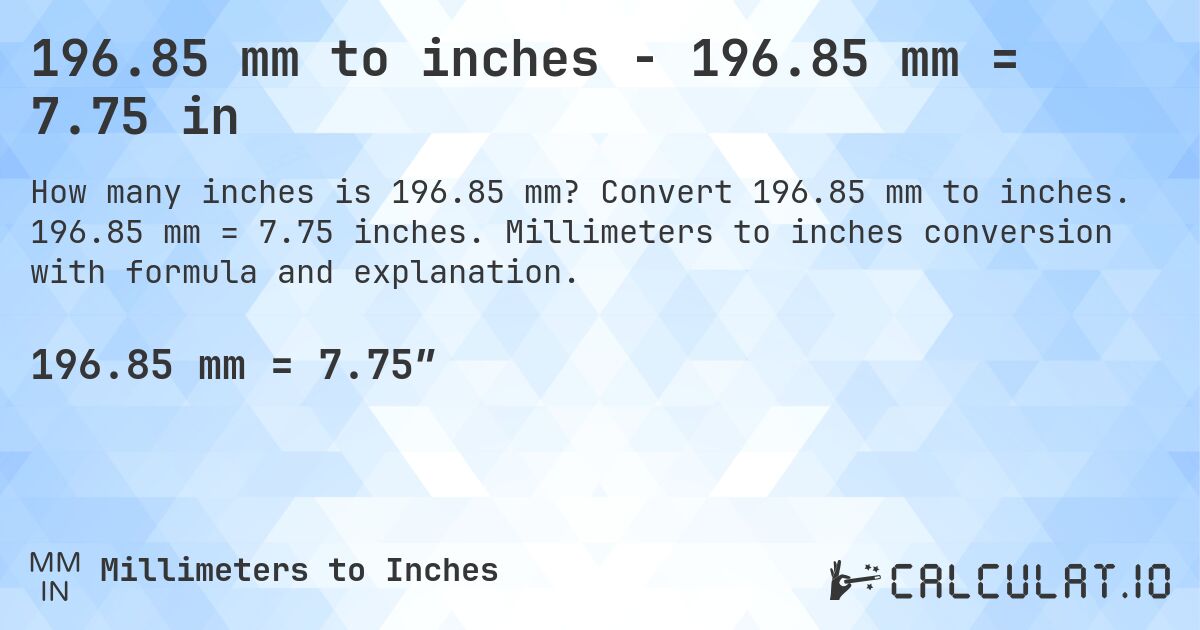 196.85 mm to inches - 196.85 mm = 7.75 in. Convert 196.85 mm to inches. 196.85 mm = 7.75 inches. Millimeters to inches conversion with formula and explanation.