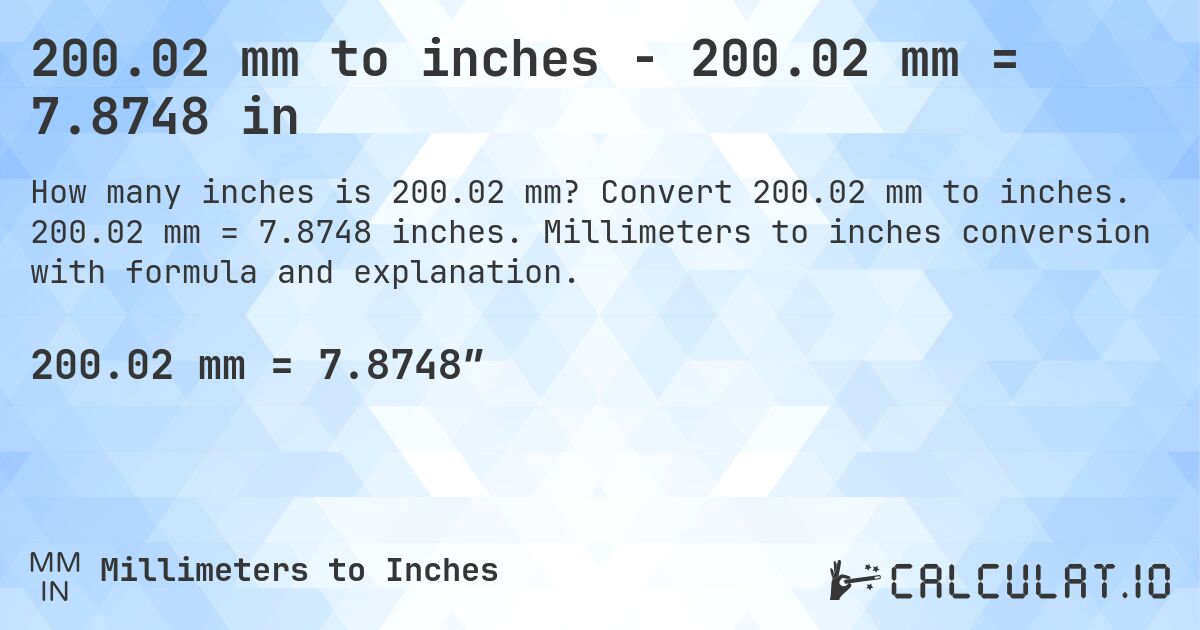 200.02 mm to inches - 200.02 mm = 7.8748 in. Convert 200.02 mm to inches. 200.02 mm = 7.8748 inches. Millimeters to inches conversion with formula and explanation.