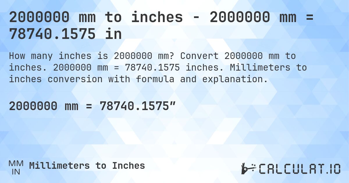 2000000 mm to inches - 2000000 mm = 78740.1575 in. Convert 2000000 mm to inches. 2000000 mm = 78740.1575 inches. Millimeters to inches conversion with formula and explanation.