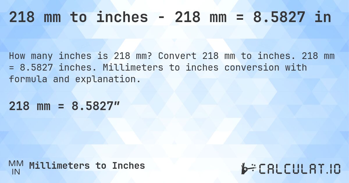218 mm to inches - 218 mm = 8.5827 in. Convert 218 mm to inches. 218 mm = 8.5827 inches. Millimeters to inches conversion with formula and explanation.