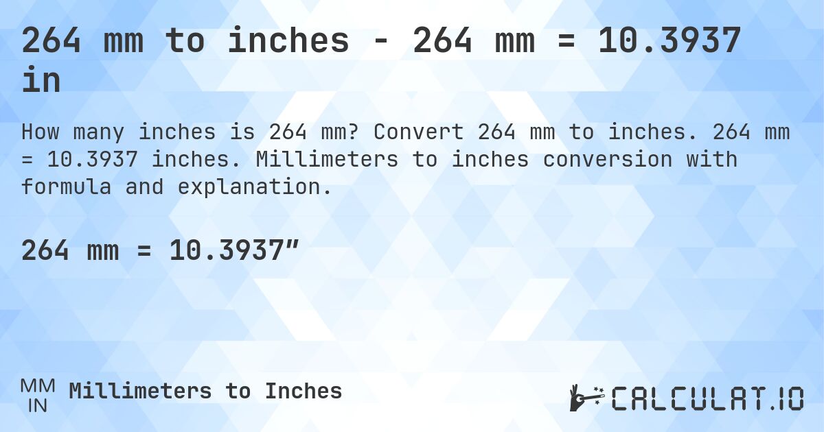 264 mm to inches - 264 mm = 10.3937 in. Convert 264 mm to inches. 264 mm = 10.3937 inches. Millimeters to inches conversion with formula and explanation.