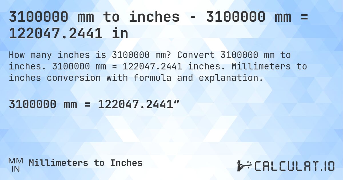 3100000 mm to inches - 3100000 mm = 122047.2441 in. Convert 3100000 mm to inches. 3100000 mm = 122047.2441 inches. Millimeters to inches conversion with formula and explanation.