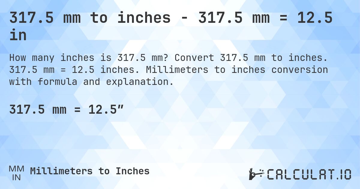 317.5 mm to inches - 317.5 mm = 12.5 in. Convert 317.5 mm to inches. 317.5 mm = 12.5 inches. Millimeters to inches conversion with formula and explanation.