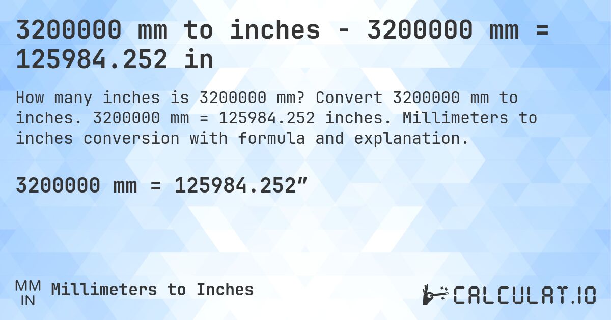 3200000 mm to inches - 3200000 mm = 125984.252 in. Convert 3200000 mm to inches. 3200000 mm = 125984.252 inches. Millimeters to inches conversion with formula and explanation.