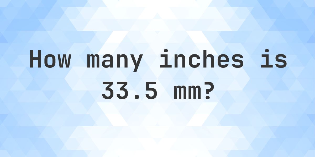 33 Millimeters Example 33.5 mm to inches - 33.5 mm = 1.3189 in - Calculatio