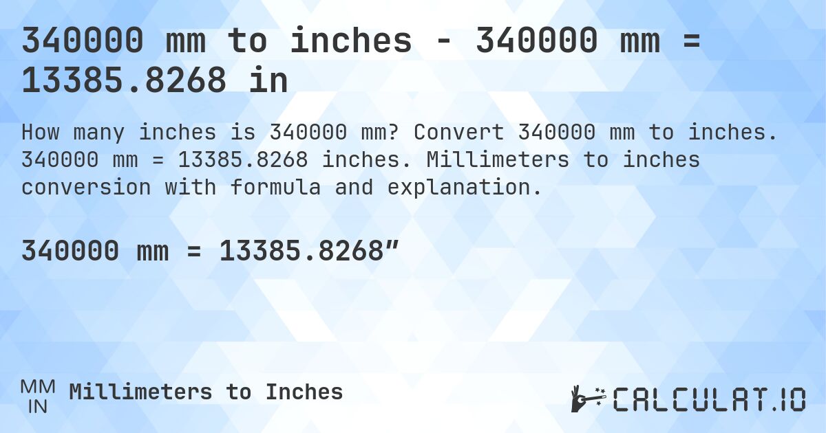340000 mm to inches - 340000 mm = 13385.8268 in. Convert 340000 mm to inches. 340000 mm = 13385.8268 inches. Millimeters to inches conversion with formula and explanation.