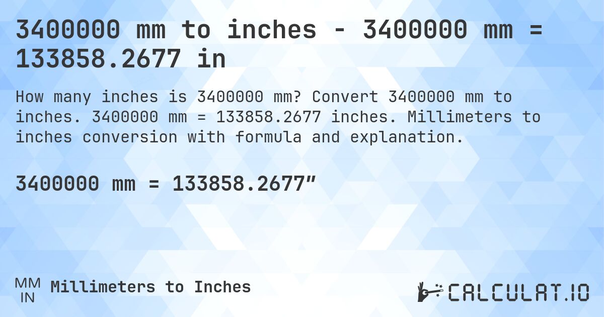 3400000 mm to inches - 3400000 mm = 133858.2677 in. Convert 3400000 mm to inches. 3400000 mm = 133858.2677 inches. Millimeters to inches conversion with formula and explanation.