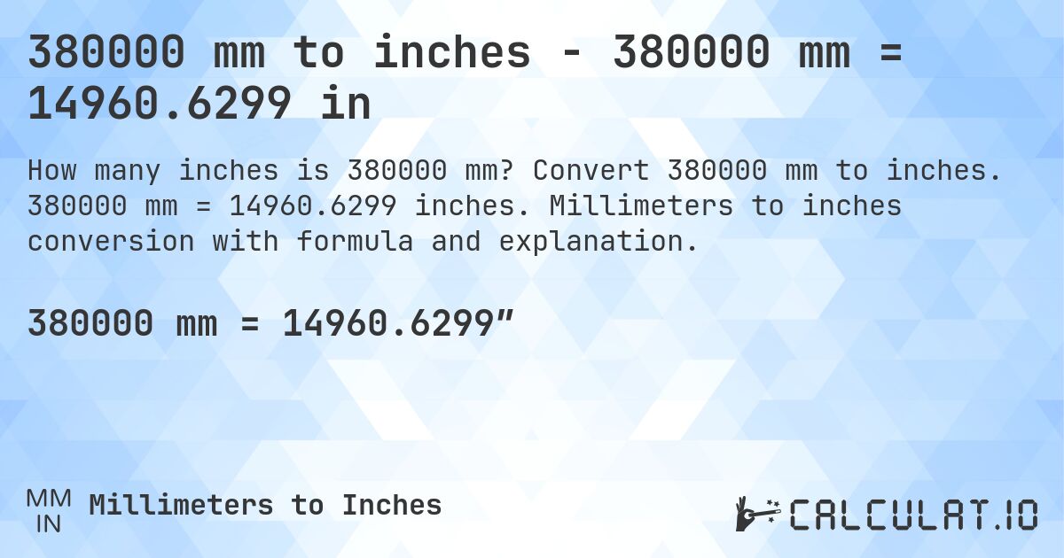 380000 mm to inches - 380000 mm = 14960.6299 in. Convert 380000 mm to inches. 380000 mm = 14960.6299 inches. Millimeters to inches conversion with formula and explanation.