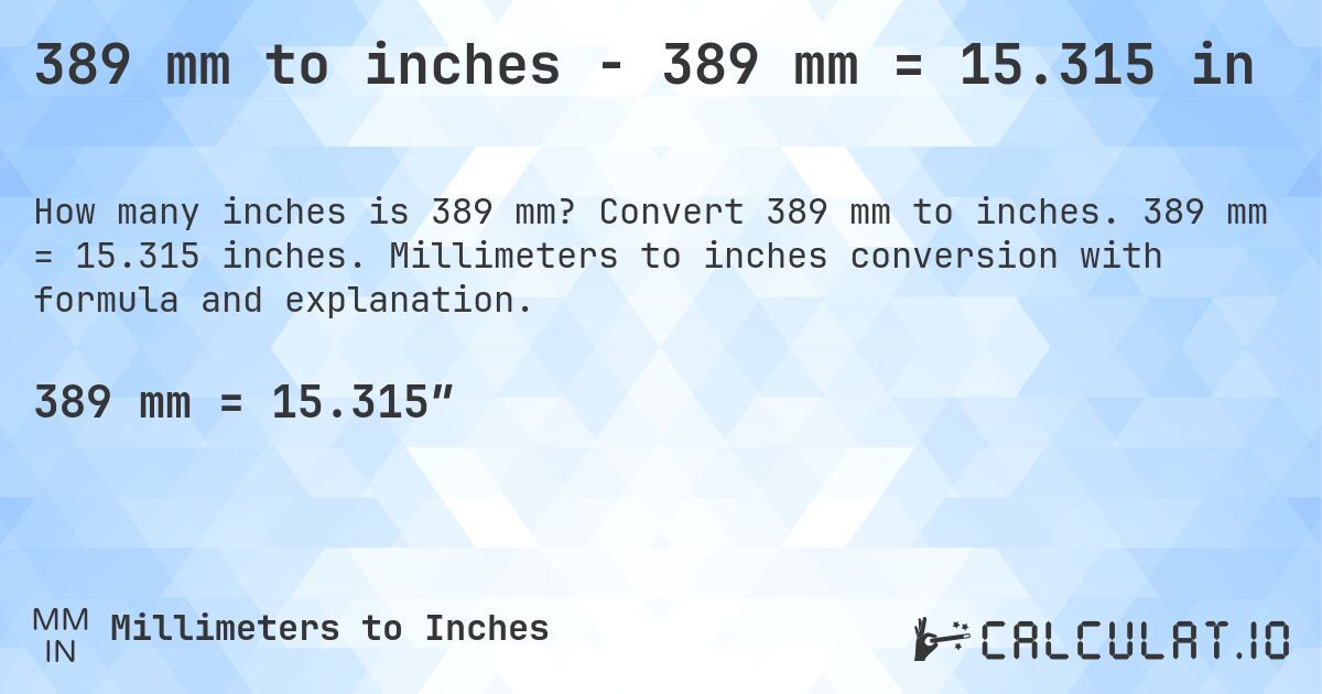 389 mm to inches - 389 mm = 15.315 in. Convert 389 mm to inches. 389 mm = 15.315 inches. Millimeters to inches conversion with formula and explanation.