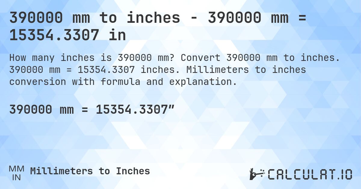 390000 mm to inches - 390000 mm = 15354.3307 in. Convert 390000 mm to inches. 390000 mm = 15354.3307 inches. Millimeters to inches conversion with formula and explanation.