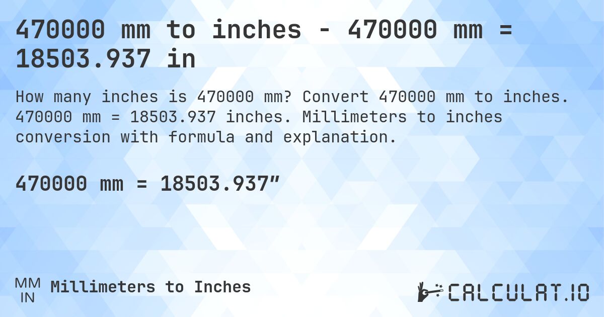 470000 mm to inches - 470000 mm = 18503.937 in. Convert 470000 mm to inches. 470000 mm = 18503.937 inches. Millimeters to inches conversion with formula and explanation.