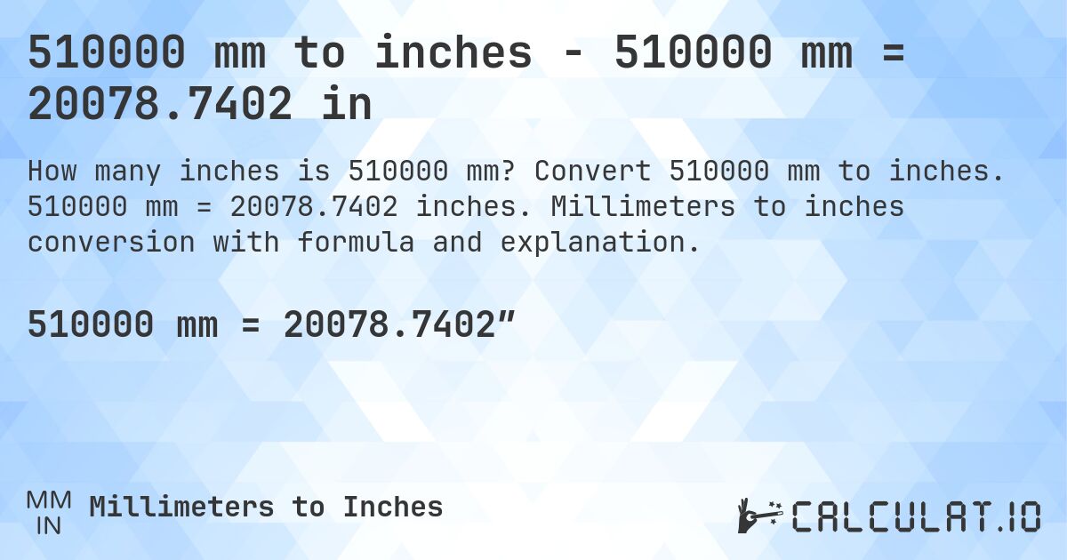 510000 mm to inches - 510000 mm = 20078.7402 in. Convert 510000 mm to inches. 510000 mm = 20078.7402 inches. Millimeters to inches conversion with formula and explanation.