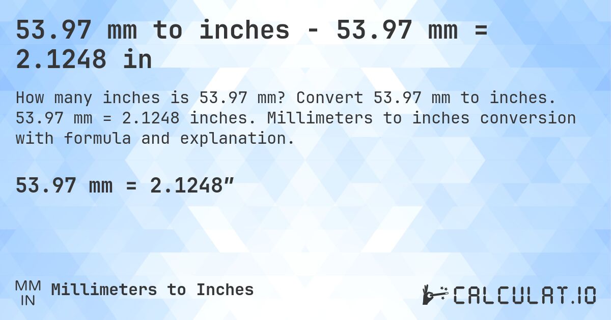 53.97 mm to inches - 53.97 mm = 2.1248 in. Convert 53.97 mm to inches. 53.97 mm = 2.1248 inches. Millimeters to inches conversion with formula and explanation.